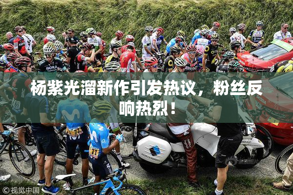杨紫光溜新作引发热议，粉丝反响热烈！