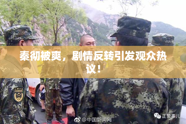 秦彻被爽，剧情反转引发观众热议！