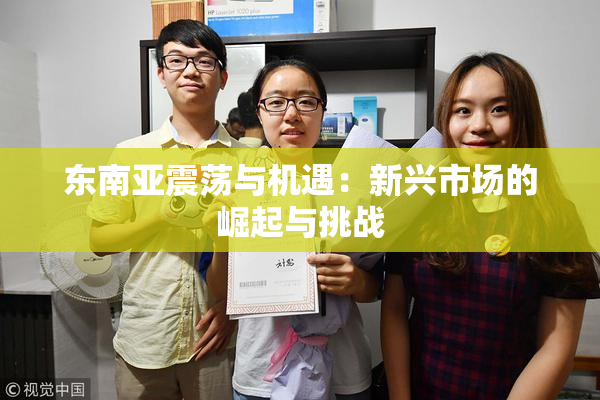 东南亚震荡与机遇：新兴市场的崛起与挑战