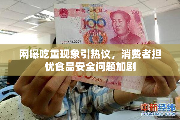 网曝吃重现象引热议，消费者担忧食品安全问题加剧