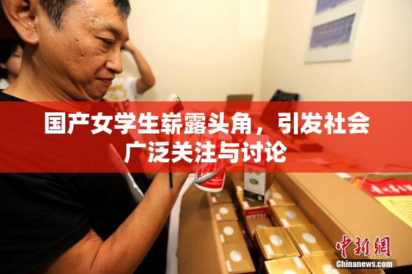 国产女学生崭露头角，引发社会广泛关注与讨论