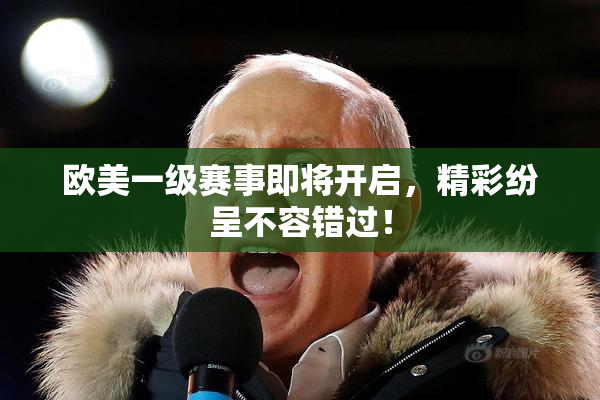 欧美一级赛事即将开启，精彩纷呈不容错过！