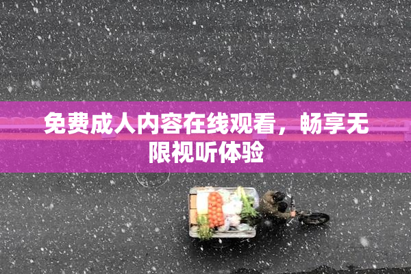 免费成人内容在线观看，畅享无限视听体验