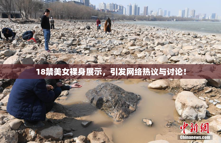 18禁美女裸身展示，引发网络热议与讨论！