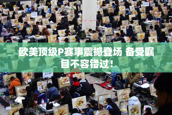 欧美顶级P赛事震撼登场 备受瞩目不容错过！