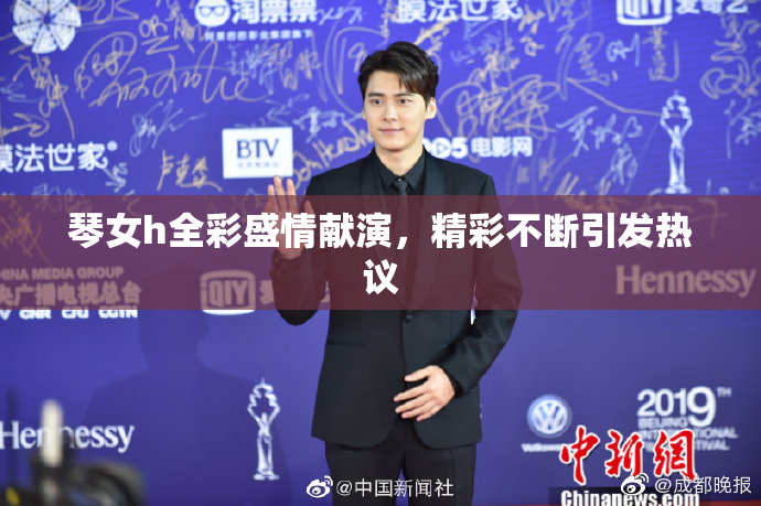 琴女h全彩盛情献演，精彩不断引发热议