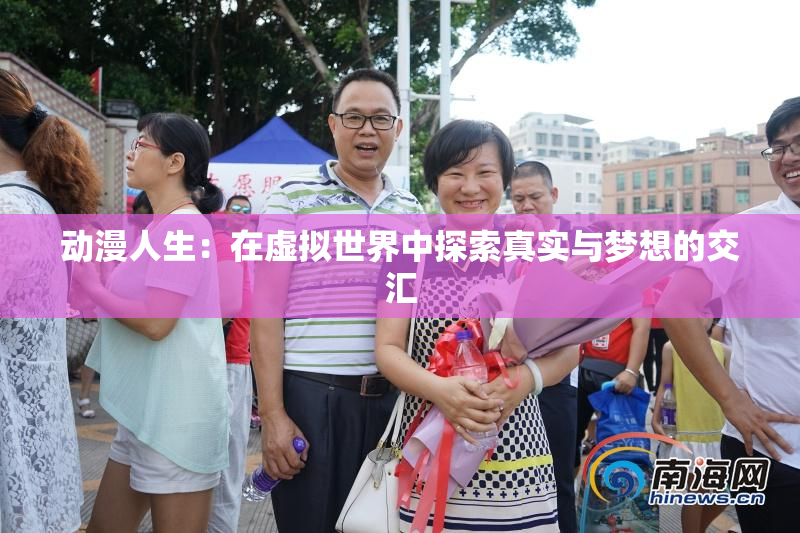 动漫人生：在虚拟世界中探索真实与梦想的交汇