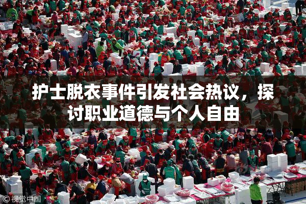 护士脱衣事件引发社会热议，探讨职业道德与个人自由