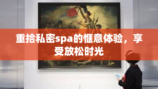 重拾私密spa的惬意体验，享受放松时光