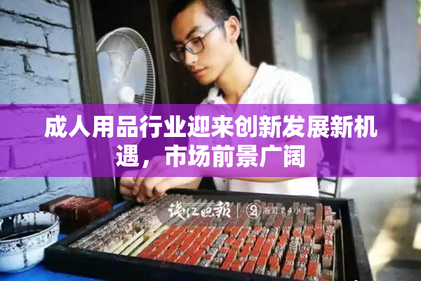 成人用品行业迎来创新发展新机遇，市场前景广阔