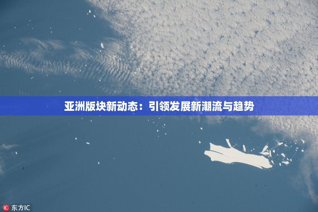 亚洲版块新动态：引领发展新潮流与趋势