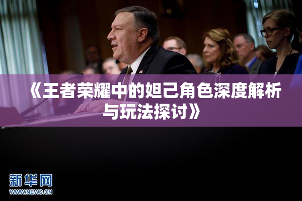 《王者荣耀中的妲己角色深度解析与玩法探讨》