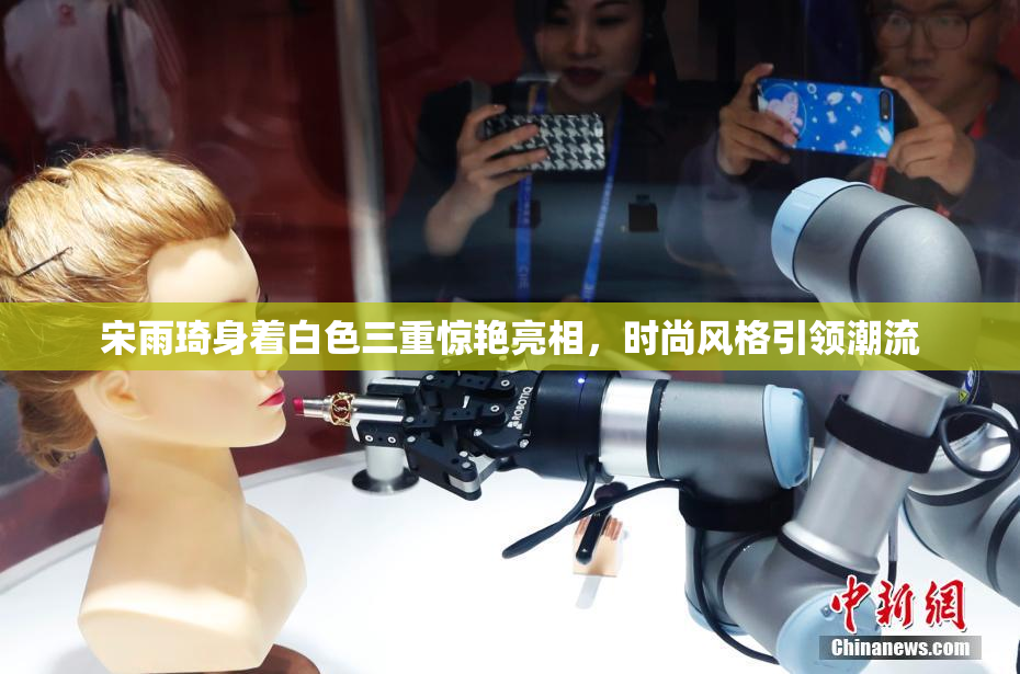 宋雨琦身着白色三重惊艳亮相，时尚风格引领潮流