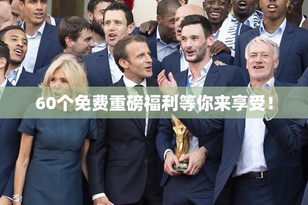 60个免费重磅福利等你来享受！