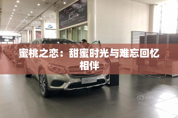 蜜桃之恋：甜蜜时光与难忘回忆相伴