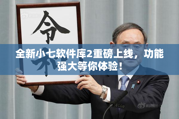 全新小七软件库2重磅上线，功能强大等你体验！