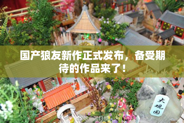 国产狼友新作正式发布，备受期待的作品来了！