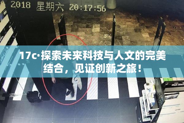 17c·探索未来科技与人文的完美结合，见证创新之旅！