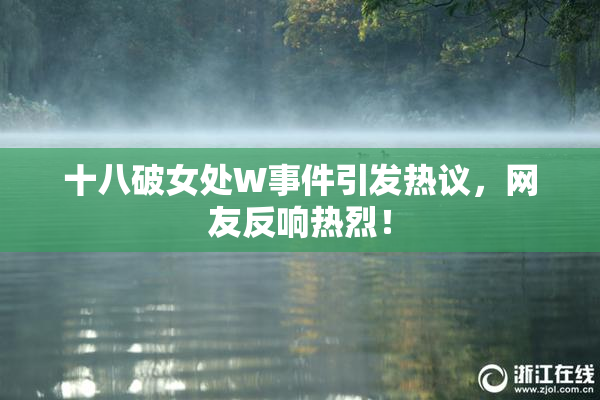 十八破女处W事件引发热议，网友反响热烈！