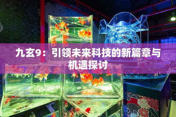 九玄9：引领未来科技的新篇章与机遇探讨