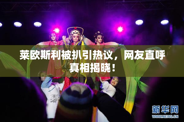 莱欧斯利被扒引热议，网友直呼真相揭晓！