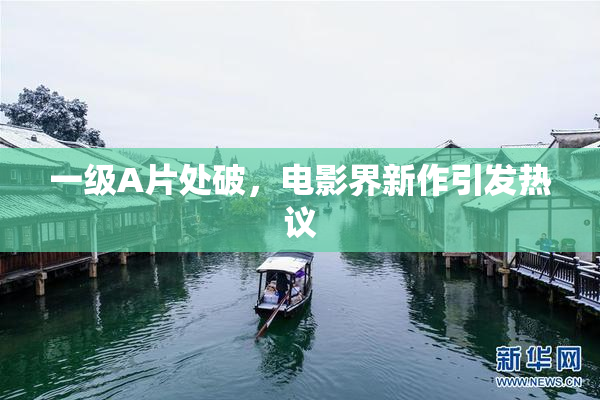 一级A片处破，电影界新作引发热议