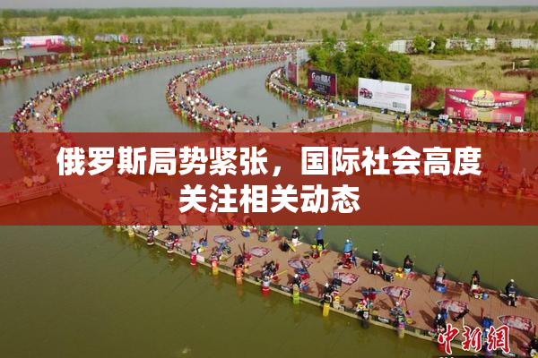 俄罗斯局势紧张，国际社会高度关注相关动态
