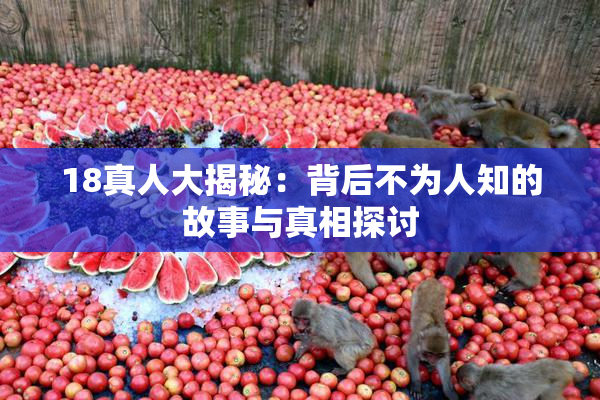 18真人大揭秘：背后不为人知的故事与真相探讨