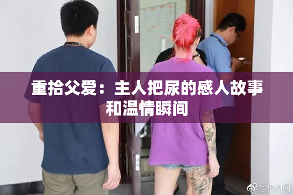 重拾父爱：主人把尿的感人故事和温情瞬间