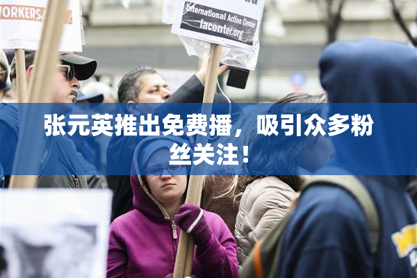 张元英推出免费播，吸引众多粉丝关注！