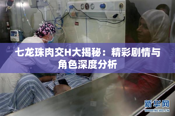 七龙珠肉交H大揭秘：精彩剧情与角色深度分析