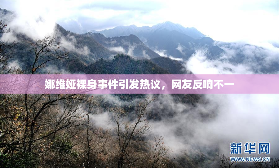 娜维娅裸身事件引发热议，网友反响不一