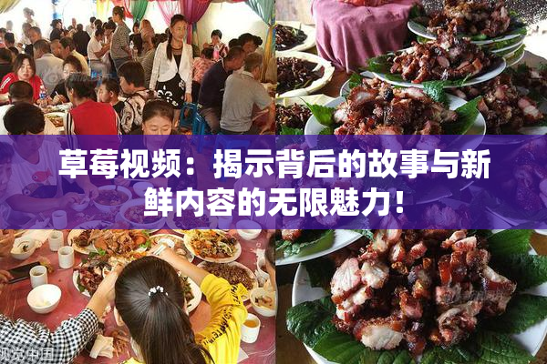 草莓视频：揭示背后的故事与新鲜内容的无限魅力！