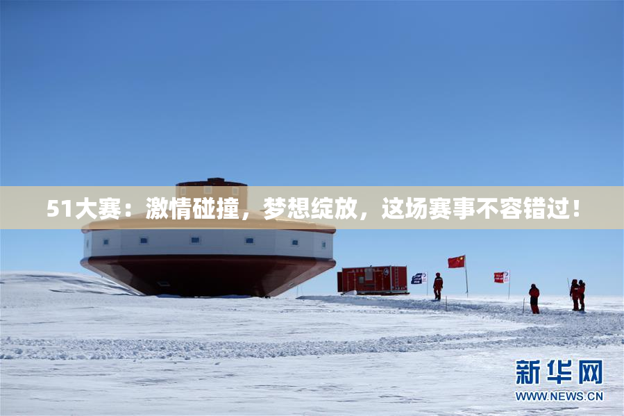 51大赛：激情碰撞，梦想绽放，这场赛事不容错过！
