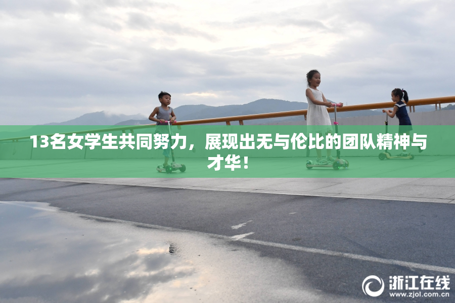 13名女学生共同努力，展现出无与伦比的团队精神与才华！