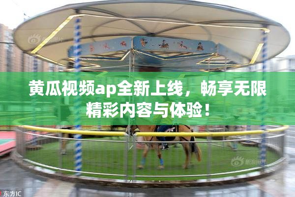 黄瓜视频ap全新上线，畅享无限精彩内容与体验！