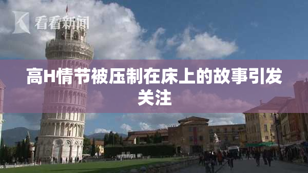 高H情节被压制在床上的故事引发关注