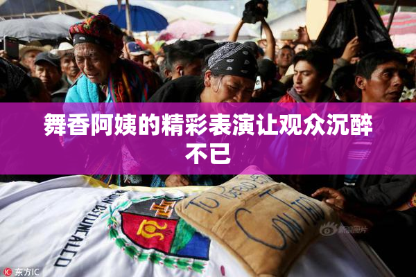 舞香阿姨的精彩表演让观众沉醉不已