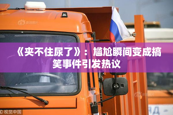 《夹不住尿了》：尴尬瞬间变成搞笑事件引发热议