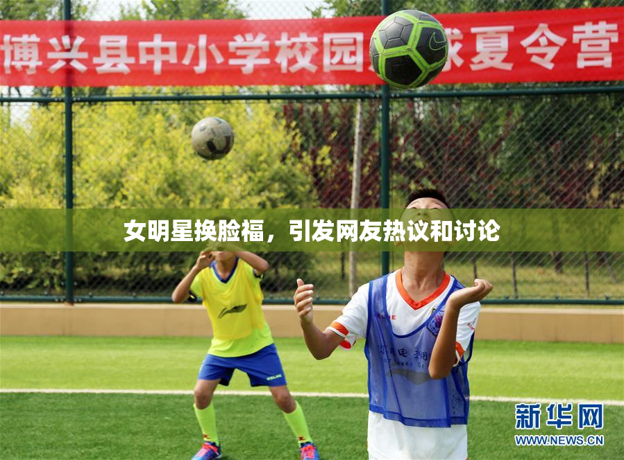 女明星换脸福，引发网友热议和讨论
