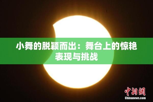 小舞的脱颖而出：舞台上的惊艳表现与挑战