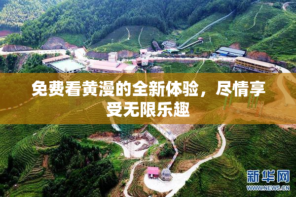 免费看黄漫的全新体验，尽情享受无限乐趣