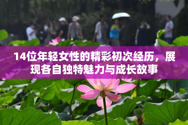 14位年轻女性的精彩初次经历，展现各自独特魅力与成长故事
