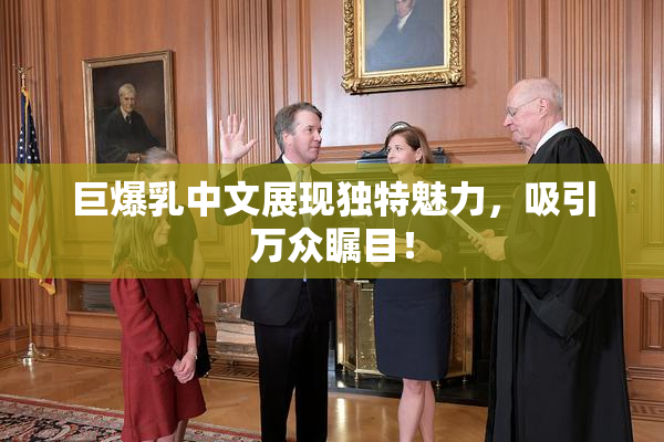 巨爆乳中文展现独特魅力，吸引万众瞩目！
