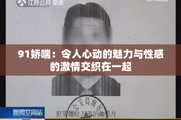 91娇喘：令人心动的魅力与性感的激情交织在一起