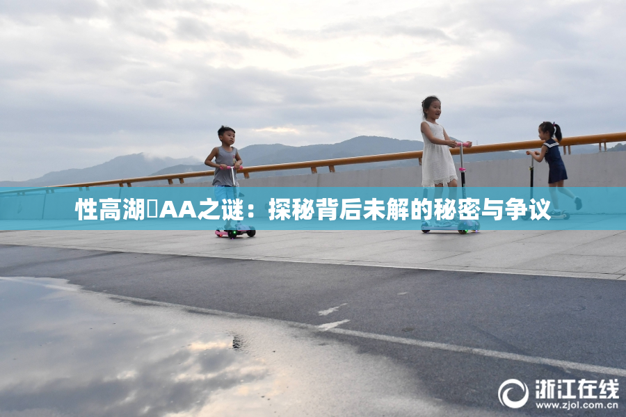 性高湖婬AA之谜：探秘背后未解的秘密与争议