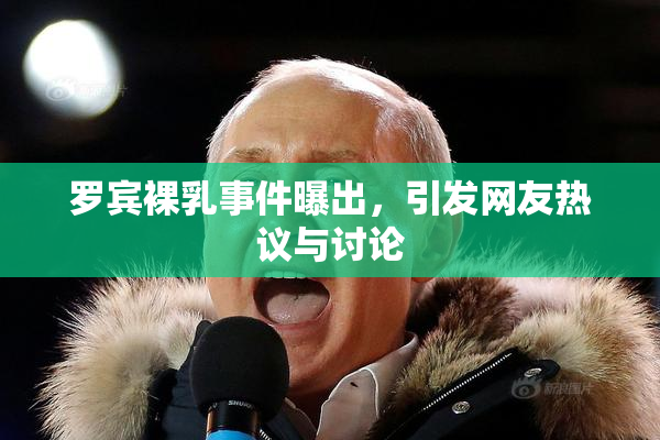 罗宾裸乳事件曝出，引发网友热议与讨论
