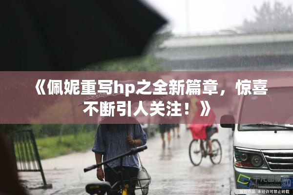 《佩妮重写hp之全新篇章，惊喜不断引人关注！》