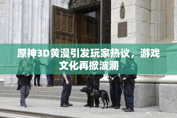原神3D黄漫引发玩家热议，游戏文化再掀波澜
