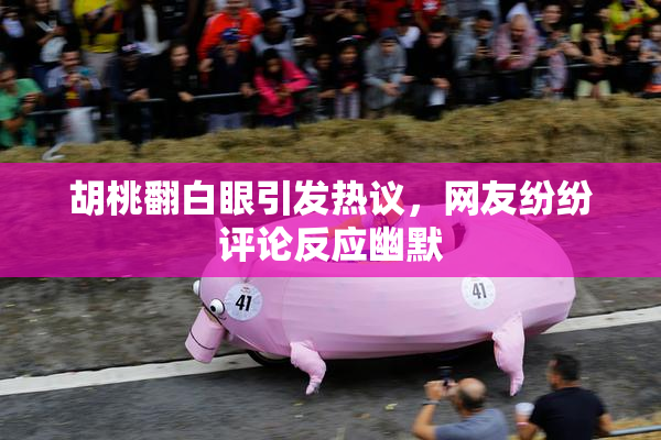 胡桃翻白眼引发热议，网友纷纷评论反应幽默
